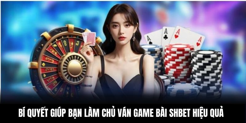 Bí quyết giúp bạn làm chủ  ván game bài Shbet hiệu quả