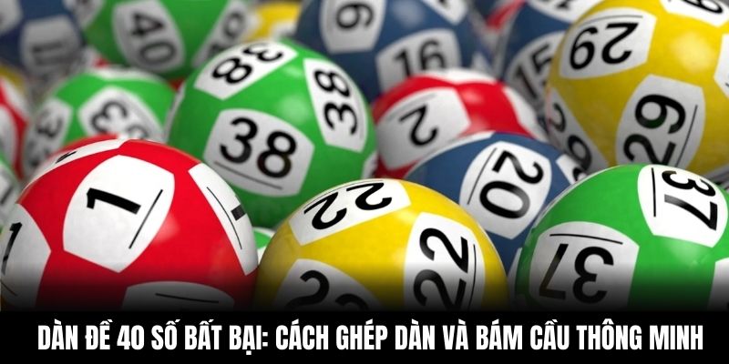 Dàn Đề 40 Số Bất Bại - Cách Ghép Dàn Và Bám Cầu Thông Minh