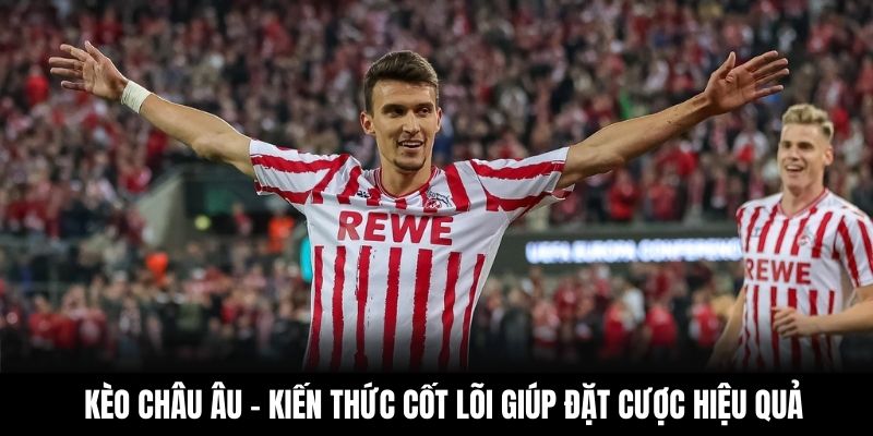 Kèo Châu Âu – Kiến Thức Cốt Lõi Giúp Đặt Cược Hiệu Quả