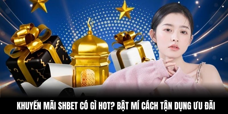 Khuyến Mãi Shbet Có Gì Hot? Bật Mí Cách Tận Dụng Ưu Đãi