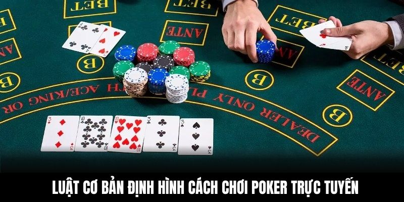 Luật cơ bản định hình cách chơi Poker trực tuyến