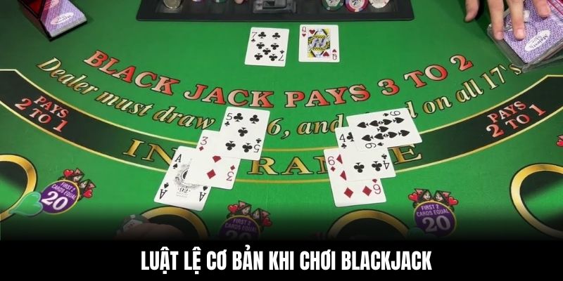 Luật lệ cơ bản khi chơi Blackjack
