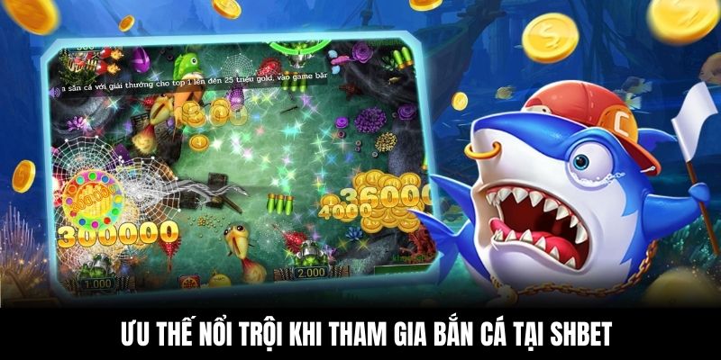 Ưu thế nổi trội khi tham gia bắn cá tại Shbet